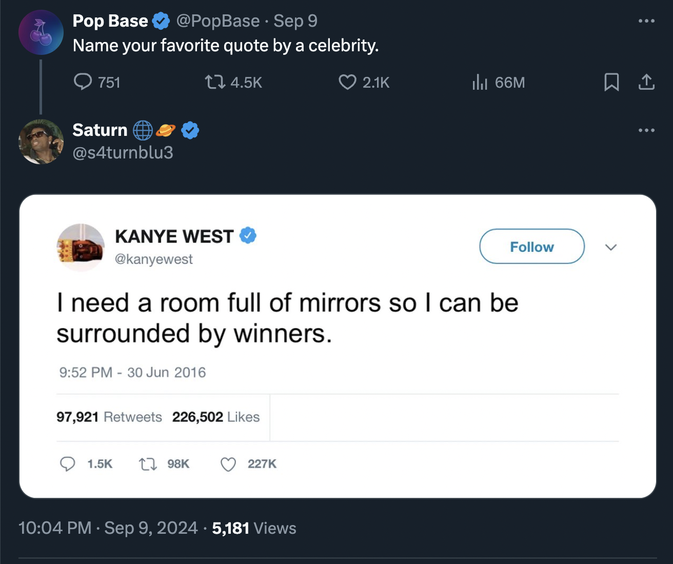 screenshot - Pop Base Sep 9 Name your favorite quote by a celebrity. 751 Saturn ihil 66M ... Kanye West I need a room full of mirrors so I can be surrounded by winners. 97,921 226,502 5,181 views